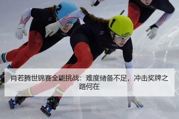 肖若腾世锦赛全能挑战：难度储备不足，冲击奖牌之路何在